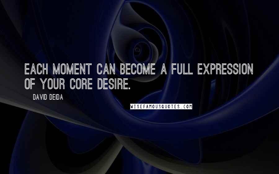 David Deida Quotes: Each moment can become a full expression of your core desire.