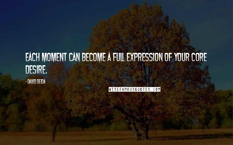 David Deida Quotes: Each moment can become a full expression of your core desire.