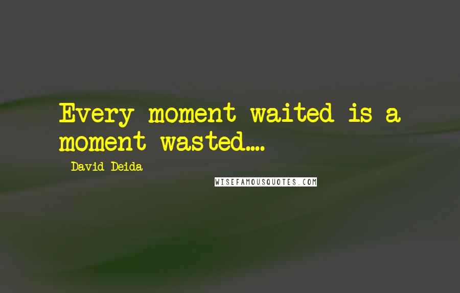 David Deida Quotes: Every moment waited is a moment wasted....