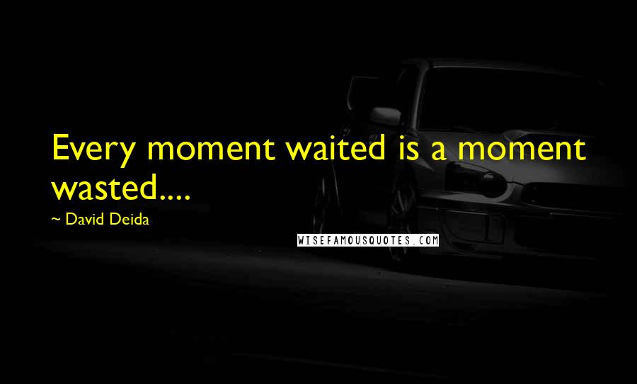David Deida Quotes: Every moment waited is a moment wasted....