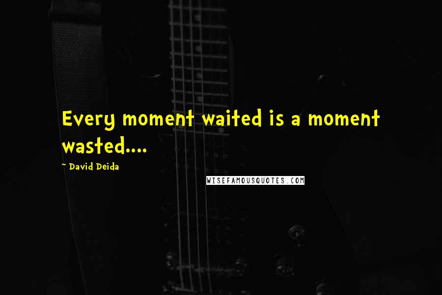 David Deida Quotes: Every moment waited is a moment wasted....