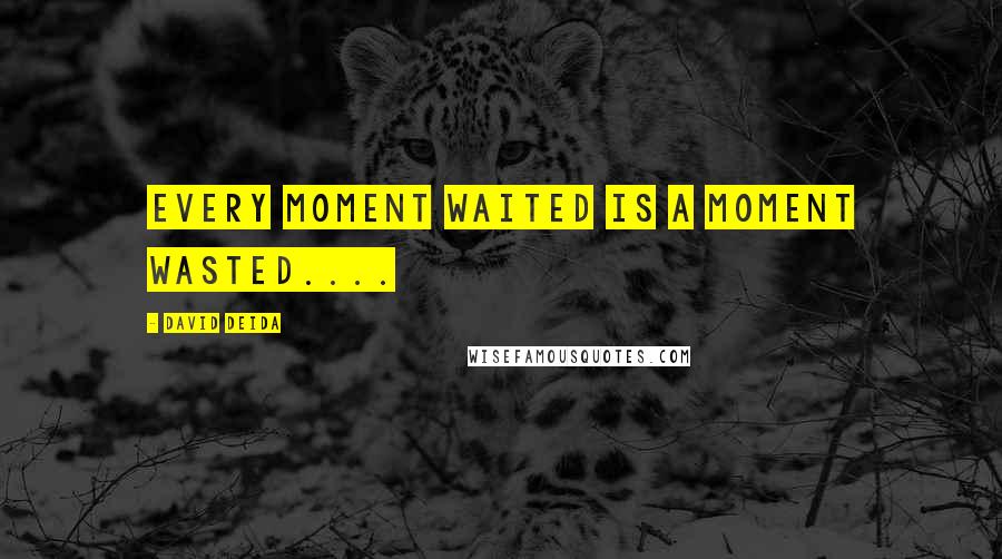 David Deida Quotes: Every moment waited is a moment wasted....