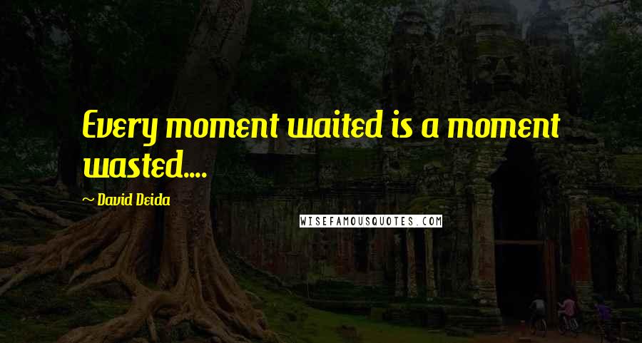 David Deida Quotes: Every moment waited is a moment wasted....