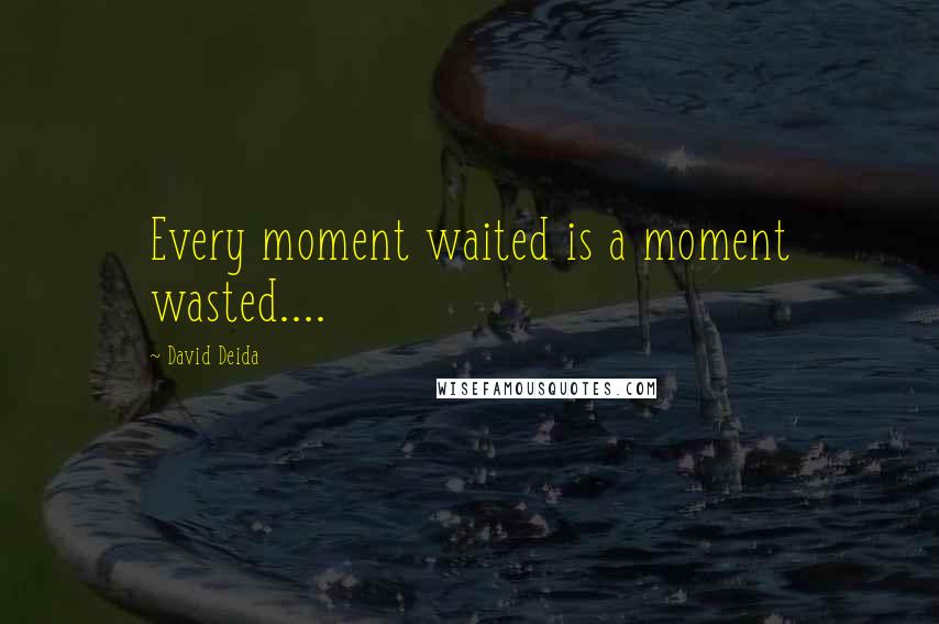 David Deida Quotes: Every moment waited is a moment wasted....