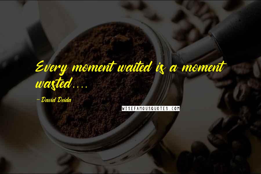 David Deida Quotes: Every moment waited is a moment wasted....