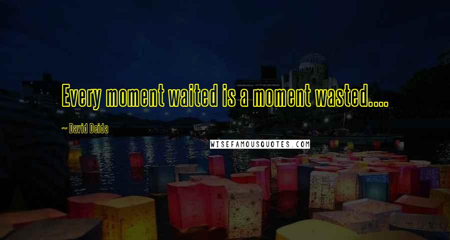 David Deida Quotes: Every moment waited is a moment wasted....