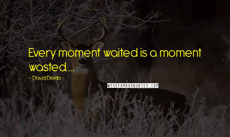 David Deida Quotes: Every moment waited is a moment wasted....