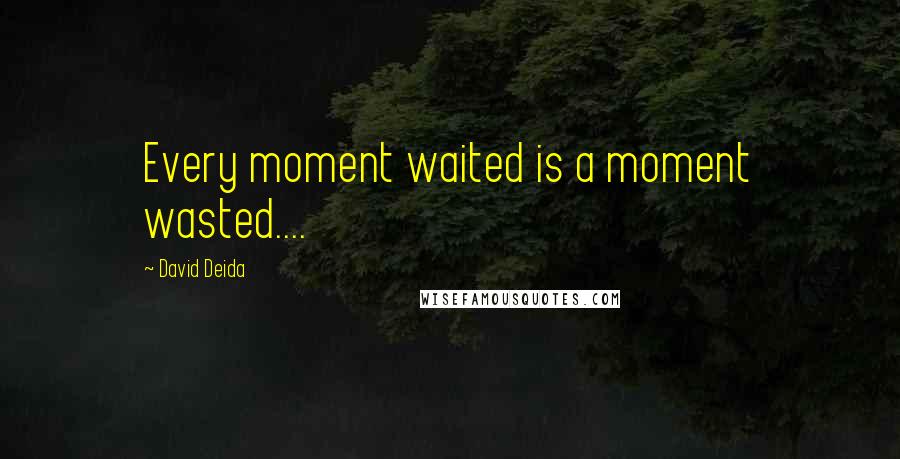 David Deida Quotes: Every moment waited is a moment wasted....