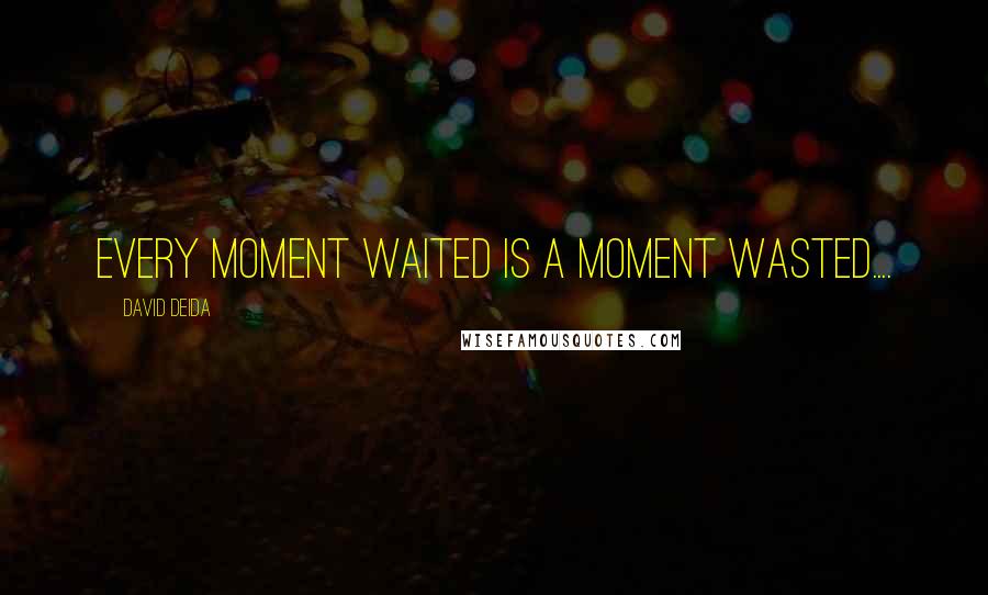 David Deida Quotes: Every moment waited is a moment wasted....