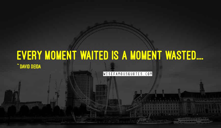 David Deida Quotes: Every moment waited is a moment wasted....