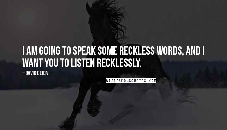 David Deida Quotes: I am going to speak some reckless words, and I want you to listen recklessly.