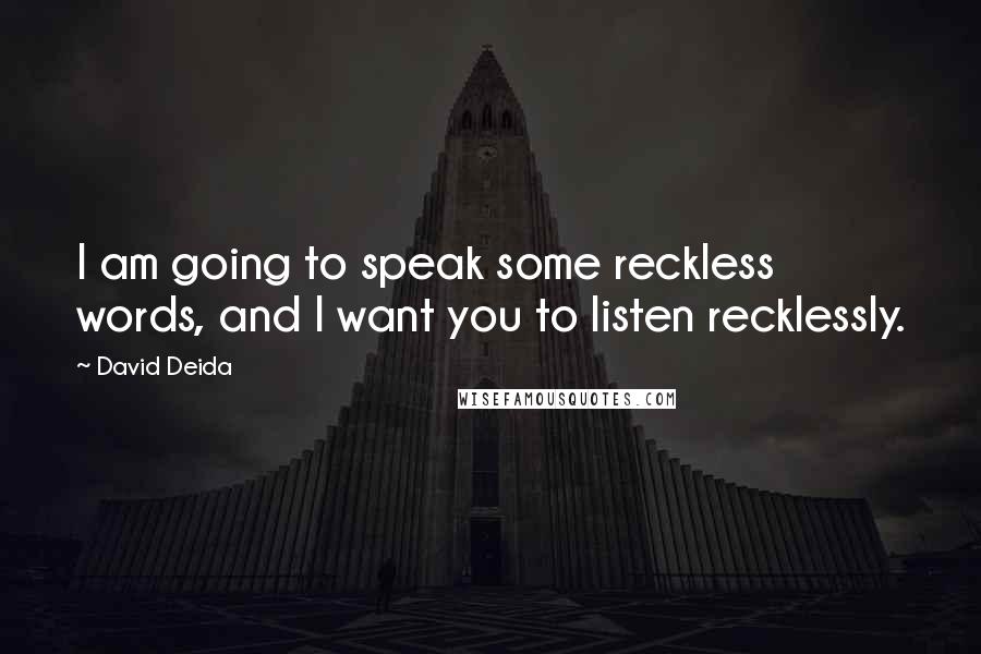 David Deida Quotes: I am going to speak some reckless words, and I want you to listen recklessly.