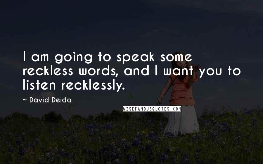 David Deida Quotes: I am going to speak some reckless words, and I want you to listen recklessly.