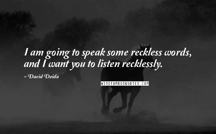 David Deida Quotes: I am going to speak some reckless words, and I want you to listen recklessly.