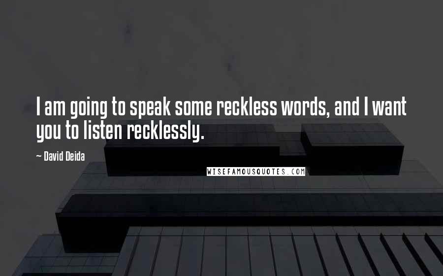 David Deida Quotes: I am going to speak some reckless words, and I want you to listen recklessly.