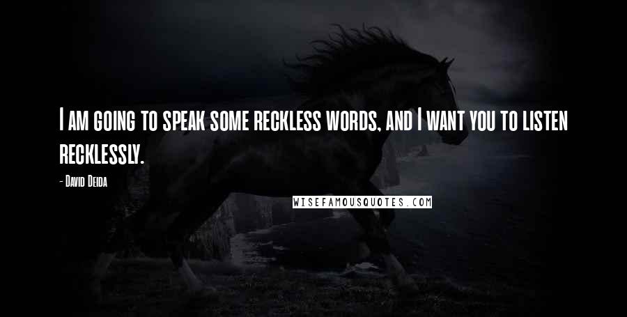 David Deida Quotes: I am going to speak some reckless words, and I want you to listen recklessly.