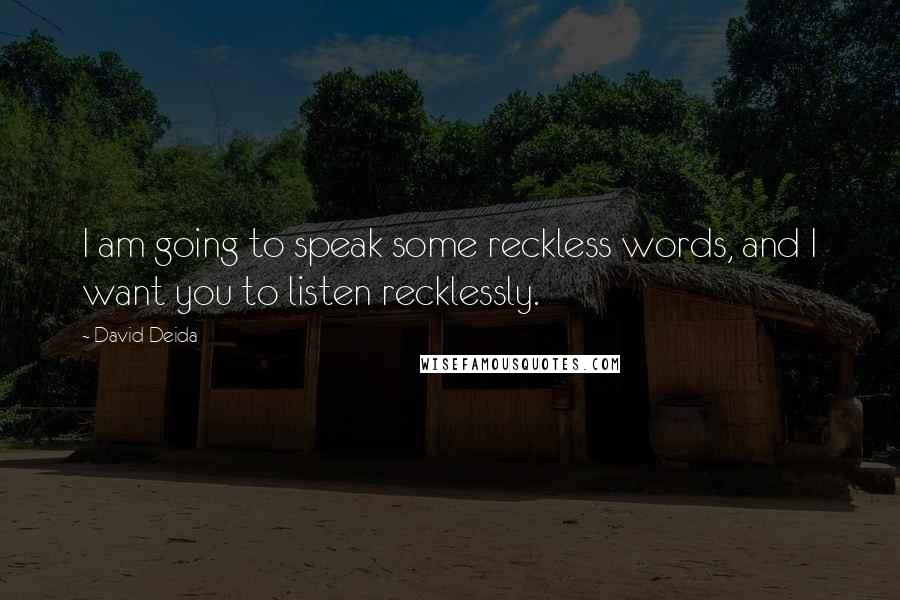 David Deida Quotes: I am going to speak some reckless words, and I want you to listen recklessly.