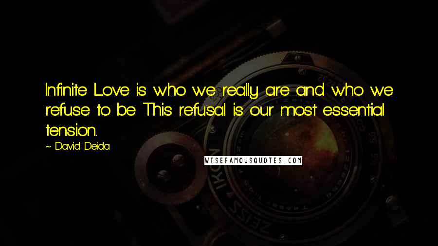 David Deida Quotes: Infinite Love is who we really are and who we refuse to be. This refusal is our most essential tension.