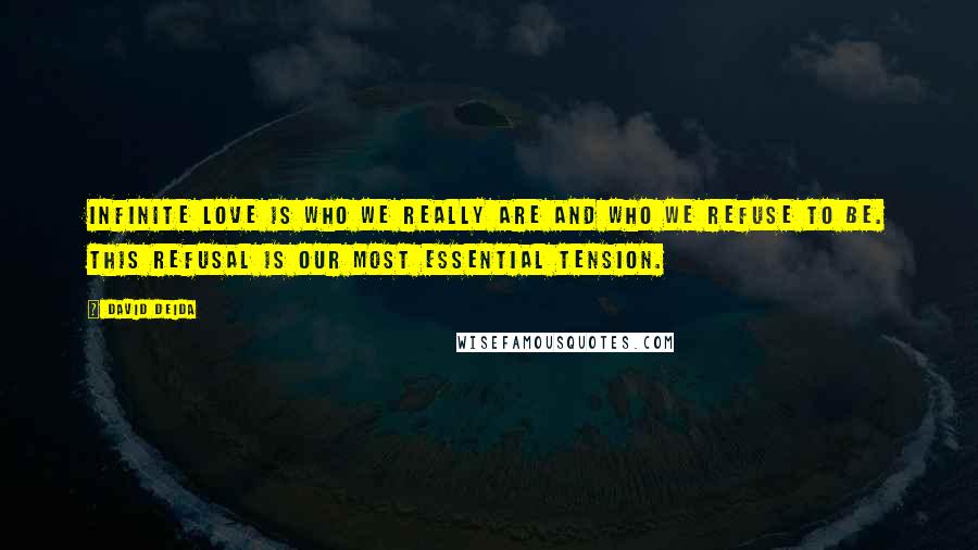 David Deida Quotes: Infinite Love is who we really are and who we refuse to be. This refusal is our most essential tension.