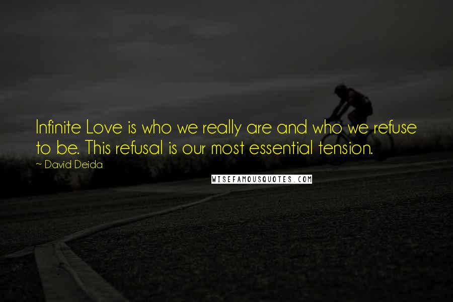 David Deida Quotes: Infinite Love is who we really are and who we refuse to be. This refusal is our most essential tension.