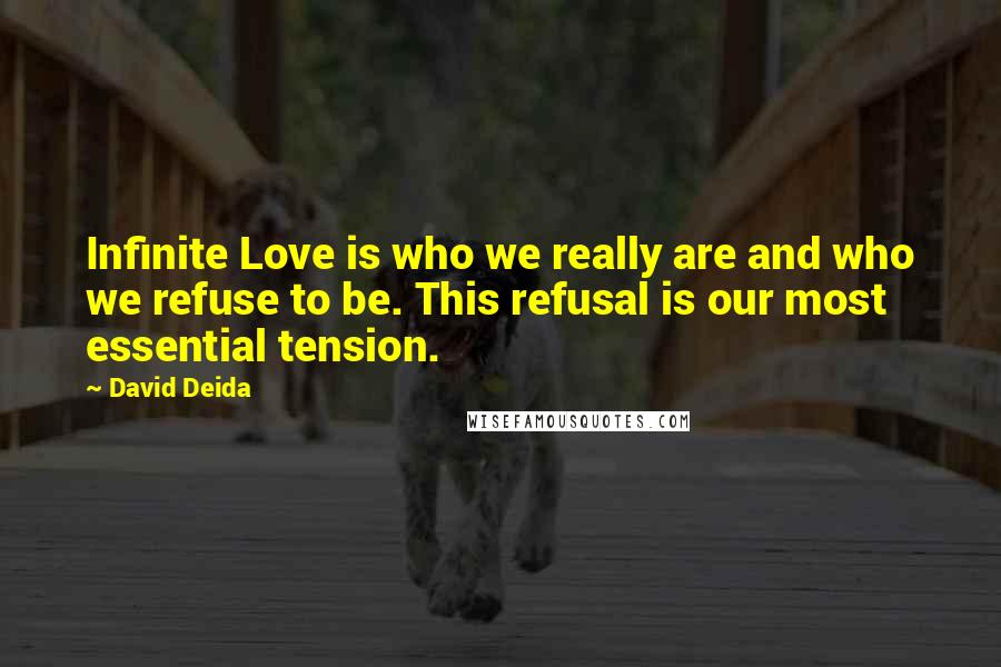 David Deida Quotes: Infinite Love is who we really are and who we refuse to be. This refusal is our most essential tension.