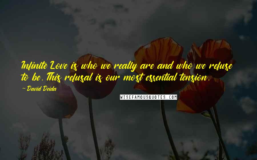 David Deida Quotes: Infinite Love is who we really are and who we refuse to be. This refusal is our most essential tension.