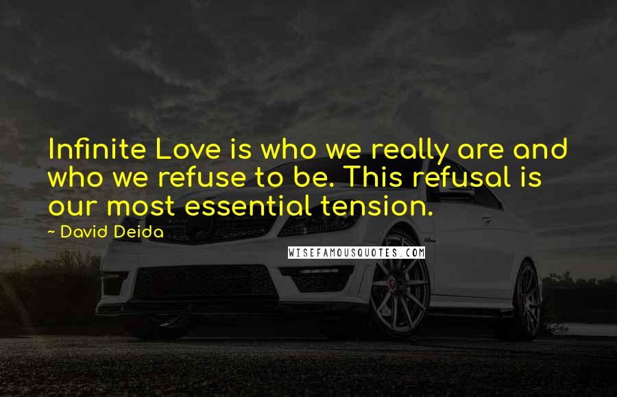 David Deida Quotes: Infinite Love is who we really are and who we refuse to be. This refusal is our most essential tension.