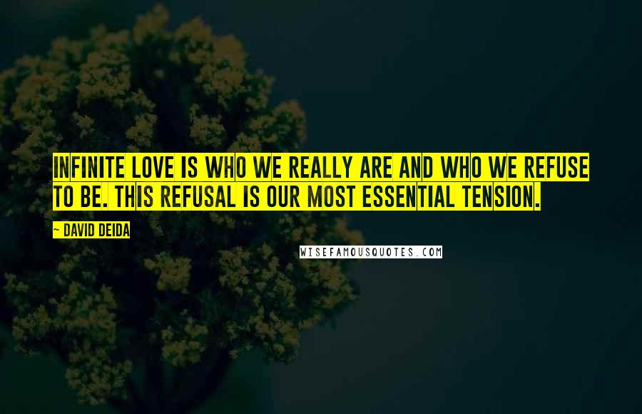 David Deida Quotes: Infinite Love is who we really are and who we refuse to be. This refusal is our most essential tension.