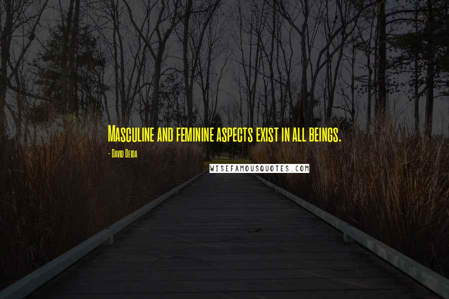 David Deida Quotes: Masculine and feminine aspects exist in all beings.