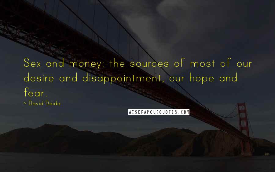 David Deida Quotes: Sex and money: the sources of most of our desire and disappointment, our hope and fear.