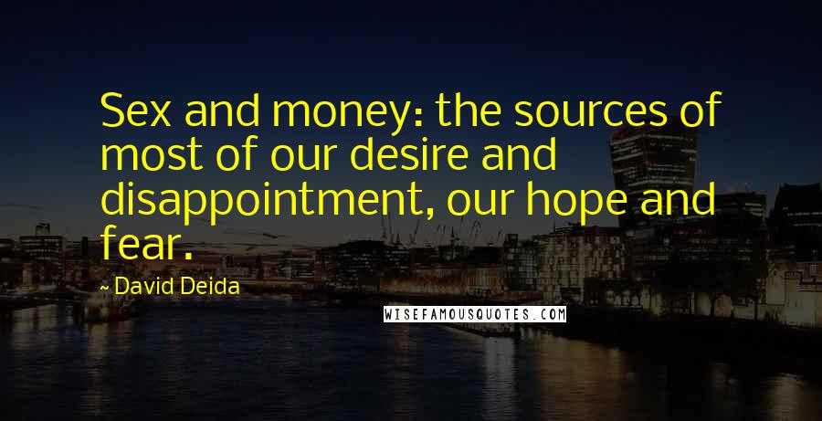 David Deida Quotes: Sex and money: the sources of most of our desire and disappointment, our hope and fear.