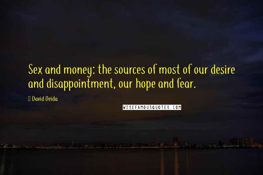 David Deida Quotes: Sex and money: the sources of most of our desire and disappointment, our hope and fear.