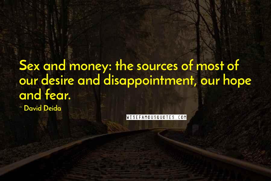 David Deida Quotes: Sex and money: the sources of most of our desire and disappointment, our hope and fear.