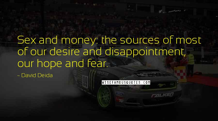 David Deida Quotes: Sex and money: the sources of most of our desire and disappointment, our hope and fear.