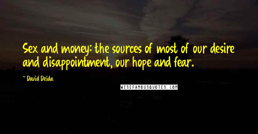 David Deida Quotes: Sex and money: the sources of most of our desire and disappointment, our hope and fear.
