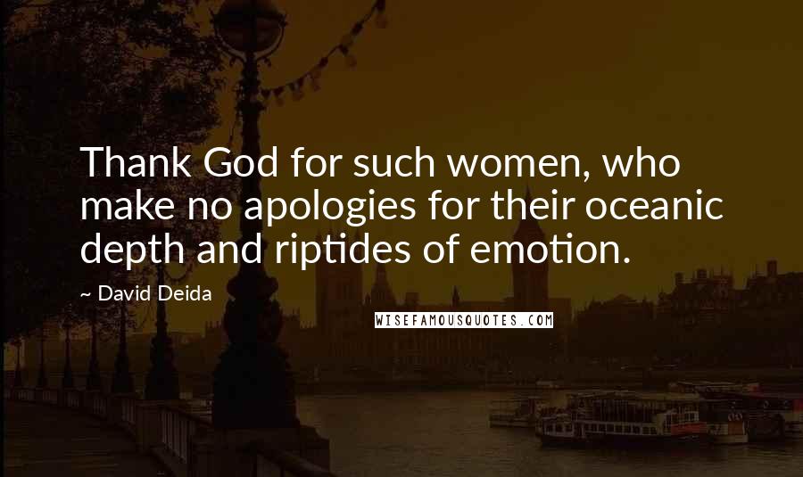 David Deida Quotes: Thank God for such women, who make no apologies for their oceanic depth and riptides of emotion.