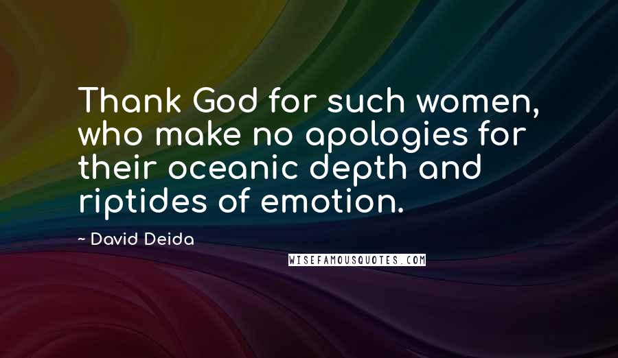 David Deida Quotes: Thank God for such women, who make no apologies for their oceanic depth and riptides of emotion.