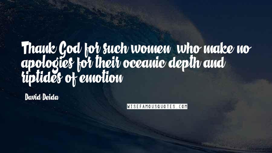 David Deida Quotes: Thank God for such women, who make no apologies for their oceanic depth and riptides of emotion.