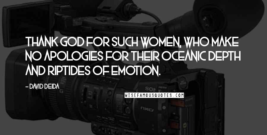 David Deida Quotes: Thank God for such women, who make no apologies for their oceanic depth and riptides of emotion.