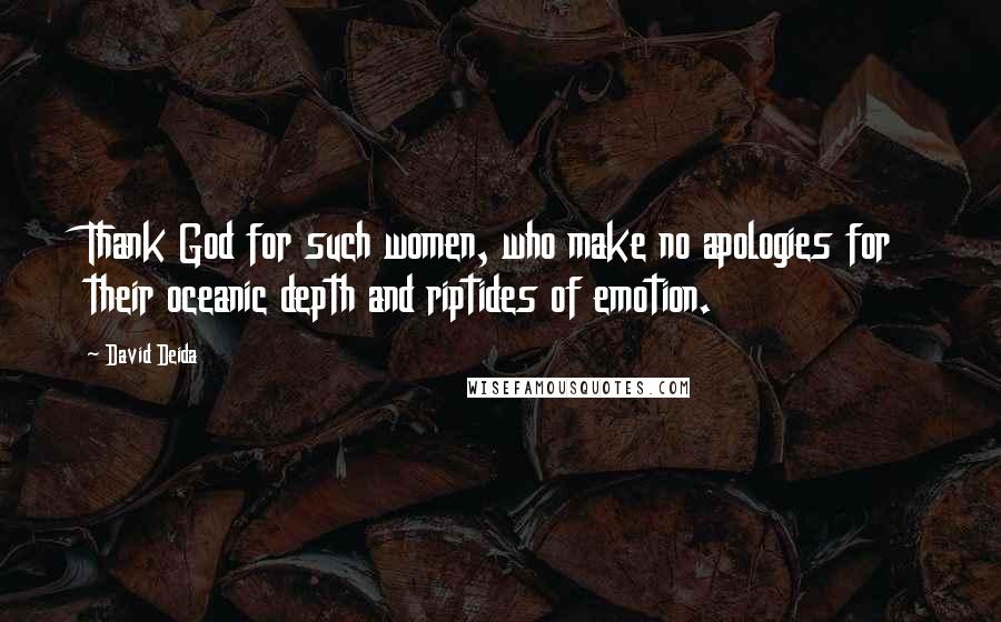 David Deida Quotes: Thank God for such women, who make no apologies for their oceanic depth and riptides of emotion.