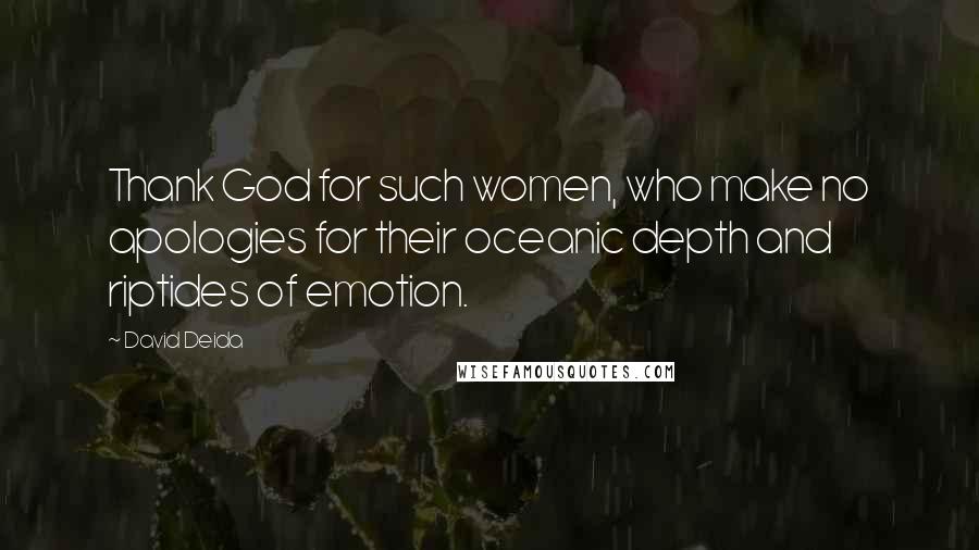 David Deida Quotes: Thank God for such women, who make no apologies for their oceanic depth and riptides of emotion.