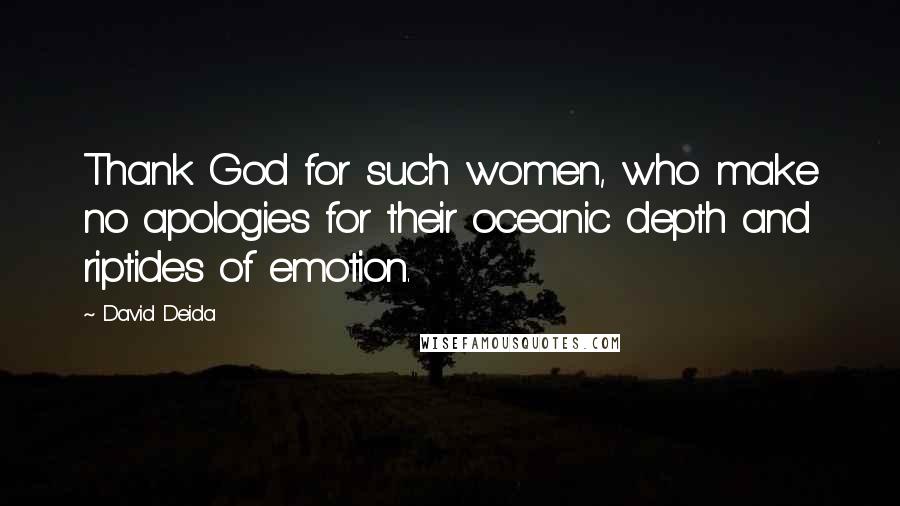 David Deida Quotes: Thank God for such women, who make no apologies for their oceanic depth and riptides of emotion.