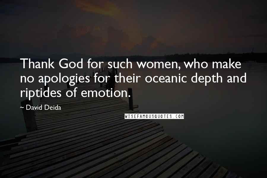 David Deida Quotes: Thank God for such women, who make no apologies for their oceanic depth and riptides of emotion.