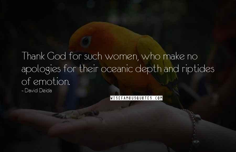 David Deida Quotes: Thank God for such women, who make no apologies for their oceanic depth and riptides of emotion.