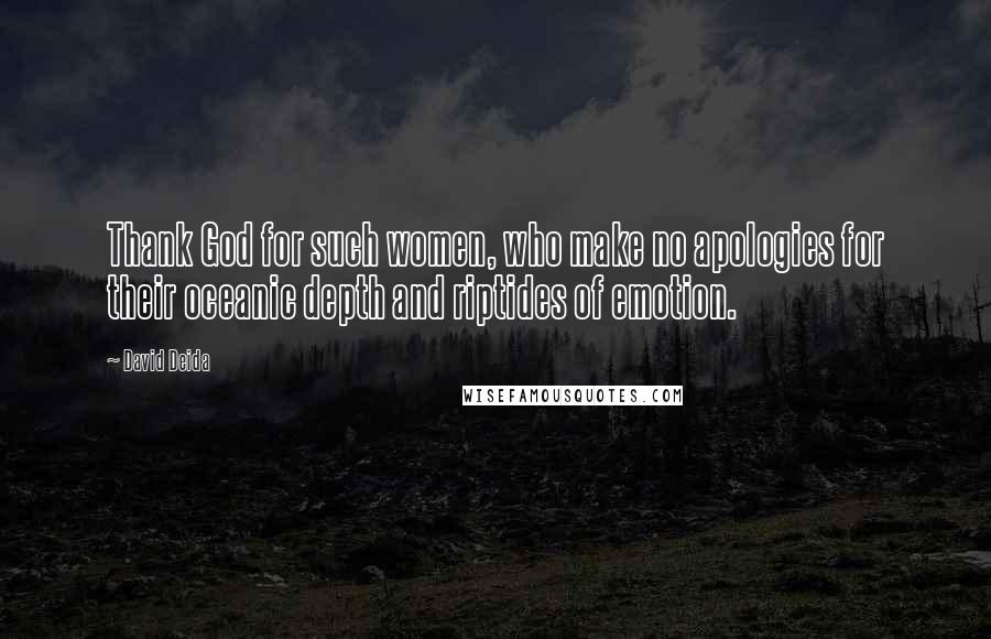 David Deida Quotes: Thank God for such women, who make no apologies for their oceanic depth and riptides of emotion.