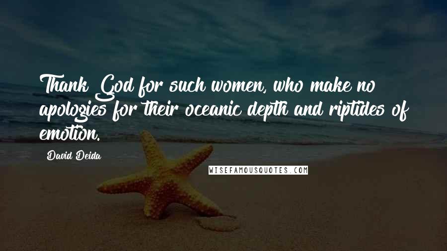 David Deida Quotes: Thank God for such women, who make no apologies for their oceanic depth and riptides of emotion.