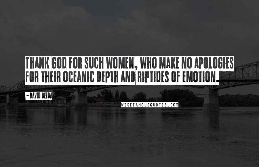 David Deida Quotes: Thank God for such women, who make no apologies for their oceanic depth and riptides of emotion.