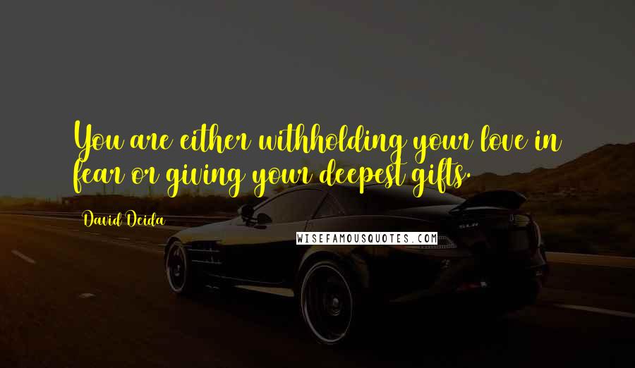 David Deida Quotes: You are either withholding your love in fear or giving your deepest gifts.