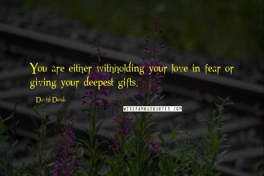 David Deida Quotes: You are either withholding your love in fear or giving your deepest gifts.