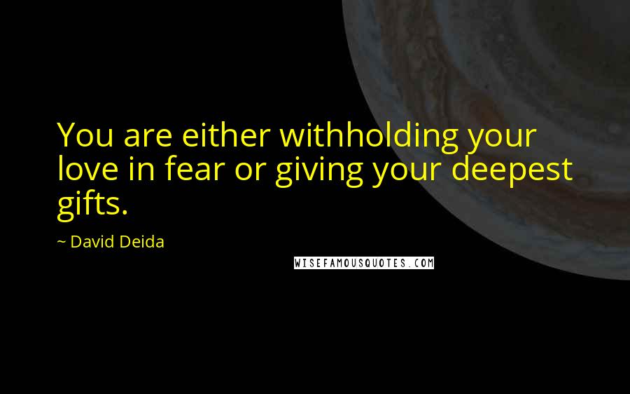 David Deida Quotes: You are either withholding your love in fear or giving your deepest gifts.